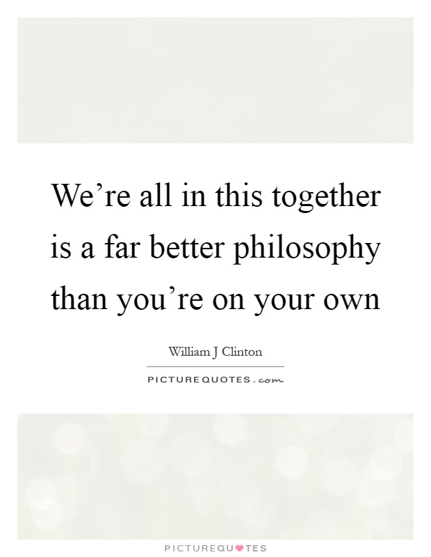 We're all in this together is a far better philosophy than you're on your own Picture Quote #1