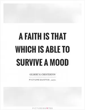 A faith is that which is able to survive a mood Picture Quote #1