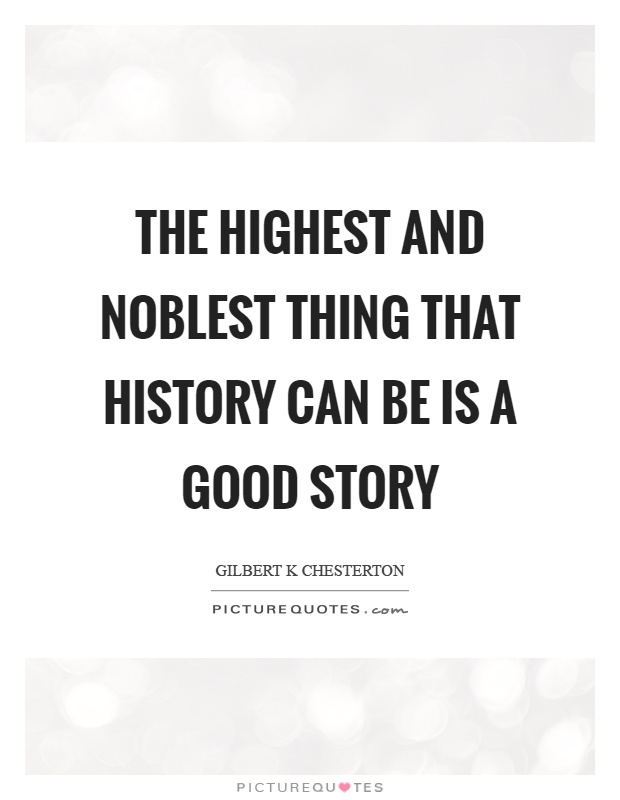 The highest and noblest thing that history can be is a good story Picture Quote #1