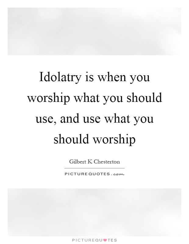 Idolatry is when you worship what you should use, and use what you should worship Picture Quote #1