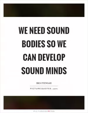 We need sound bodies so we can develop sound minds Picture Quote #1