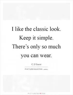 I like the classic look. Keep it simple. There’s only so much you can wear Picture Quote #1