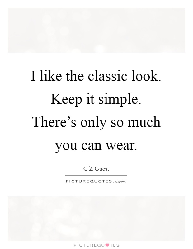 I like the classic look. Keep it simple. There's only so much you can wear Picture Quote #1