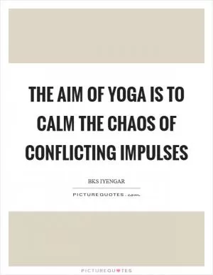 The aim of yoga is to calm the chaos of conflicting impulses Picture Quote #1