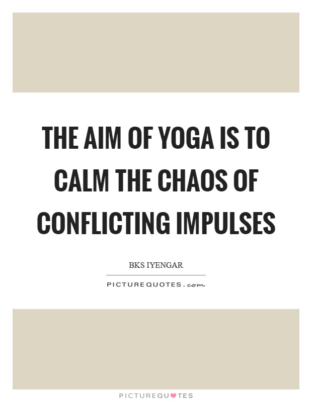 The aim of yoga is to calm the chaos of conflicting impulses Picture Quote #1