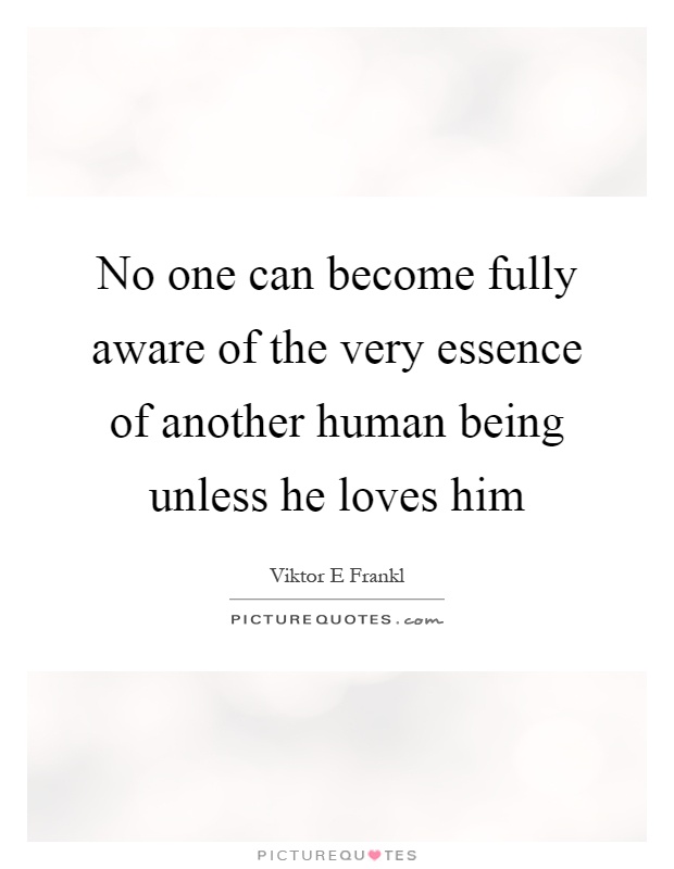 No one can become fully aware of the very essence of another human being unless he loves him Picture Quote #1