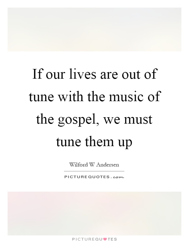 If our lives are out of tune with the music of the gospel, we must tune them up Picture Quote #1