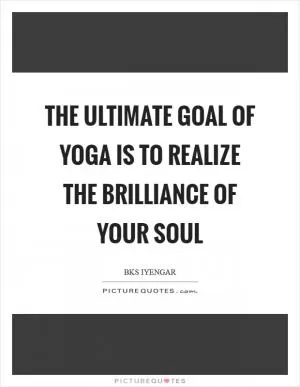 The ultimate goal of yoga is to realize the brilliance of your soul Picture Quote #1