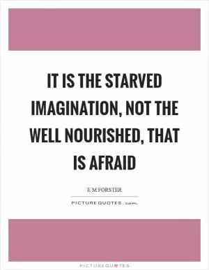 It is the starved imagination, not the well nourished, that is afraid Picture Quote #1