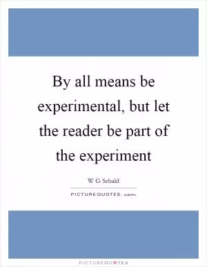 By all means be experimental, but let the reader be part of the experiment Picture Quote #1