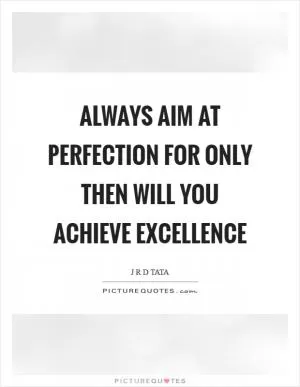 Always aim at perfection for only then will you achieve excellence Picture Quote #1