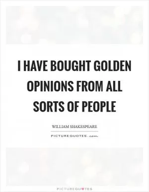 I have bought golden opinions from all sorts of people Picture Quote #1
