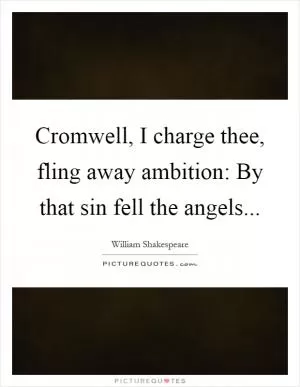 Cromwell, I charge thee, fling away ambition: By that sin fell the angels Picture Quote #1