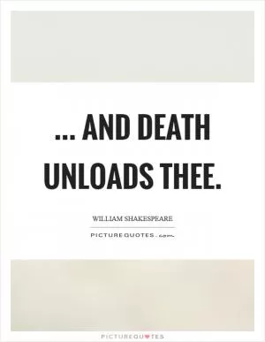 ... And death unloads thee Picture Quote #1
