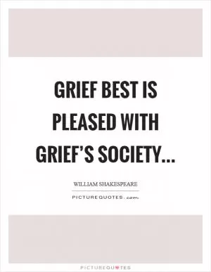 Grief best is pleased with grief’s society Picture Quote #1