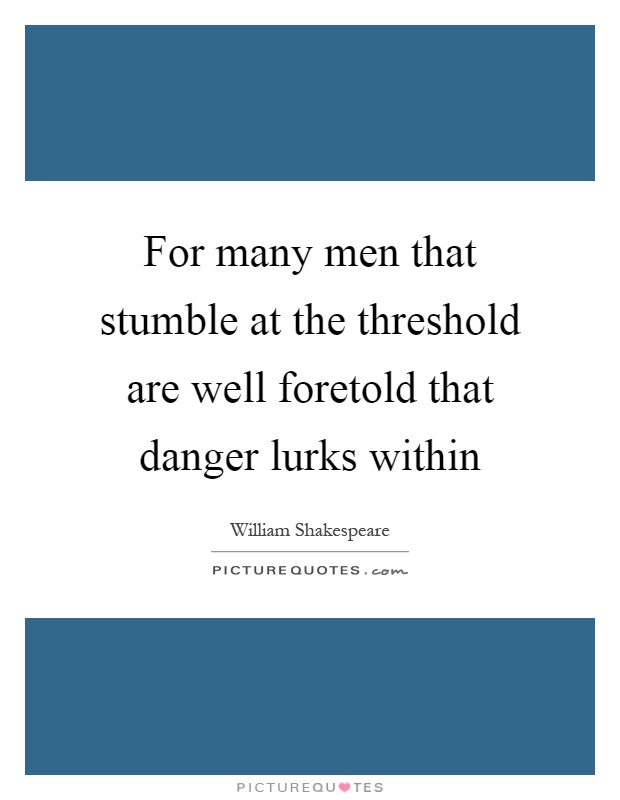 For many men that stumble at the threshold are well foretold that danger lurks within Picture Quote #1