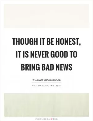 Though it be honest, it is never good to bring bad news Picture Quote #1