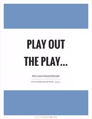 Play out the play Picture Quote #1