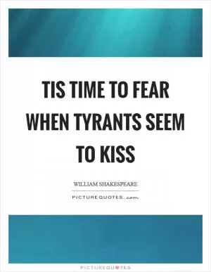 Tis time to fear when tyrants seem to kiss Picture Quote #1