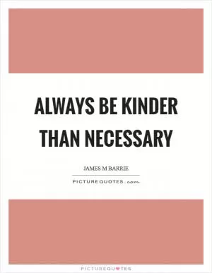 Always be kinder than necessary Picture Quote #1