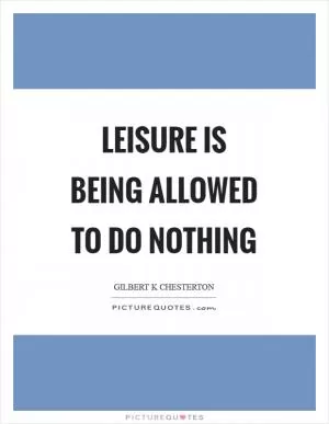 Leisure is being allowed to do nothing Picture Quote #1