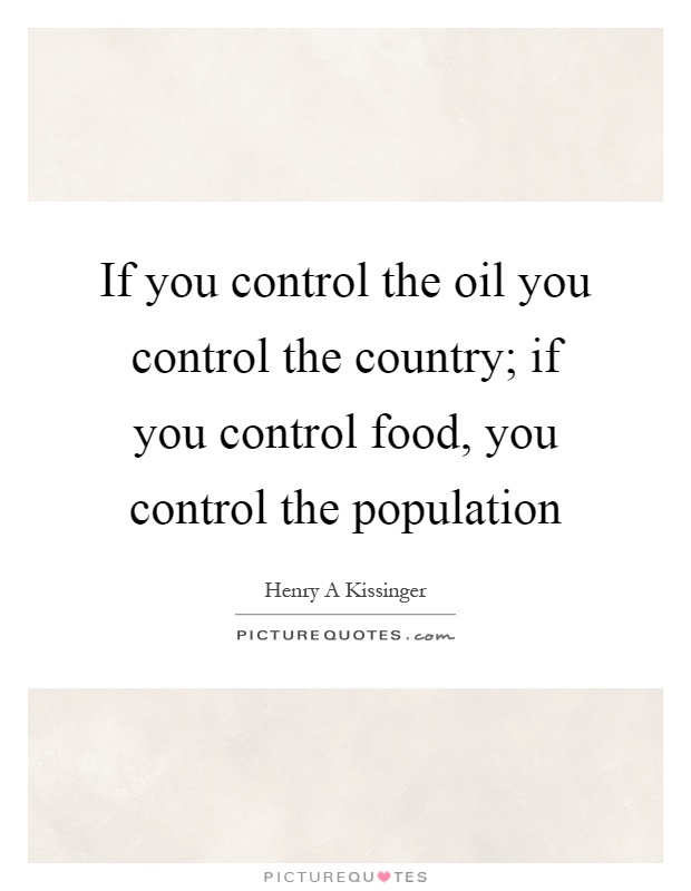 If you control the oil you control the country; if you control food, you control the population Picture Quote #1