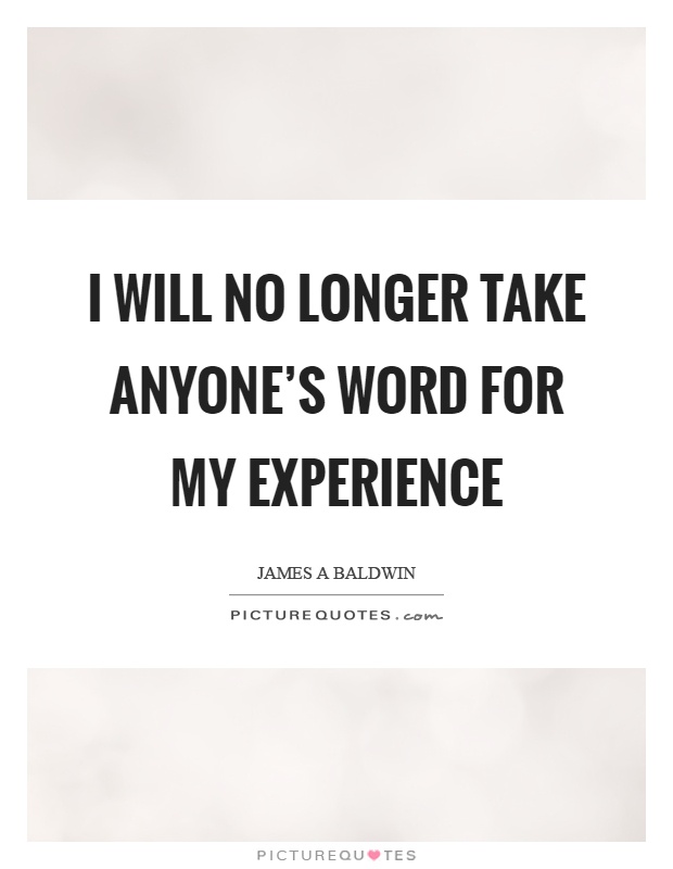 I will no longer take anyone's word for my experience Picture Quote #1