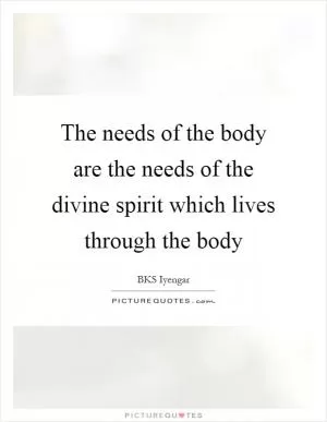 The needs of the body are the needs of the divine spirit which lives through the body Picture Quote #1