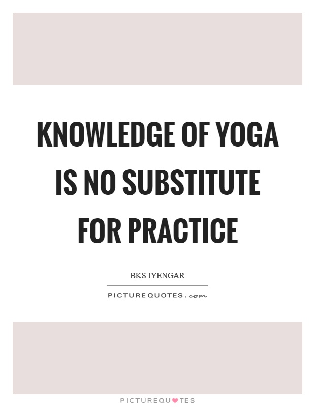 Knowledge of yoga is no substitute for practice Picture Quote #1