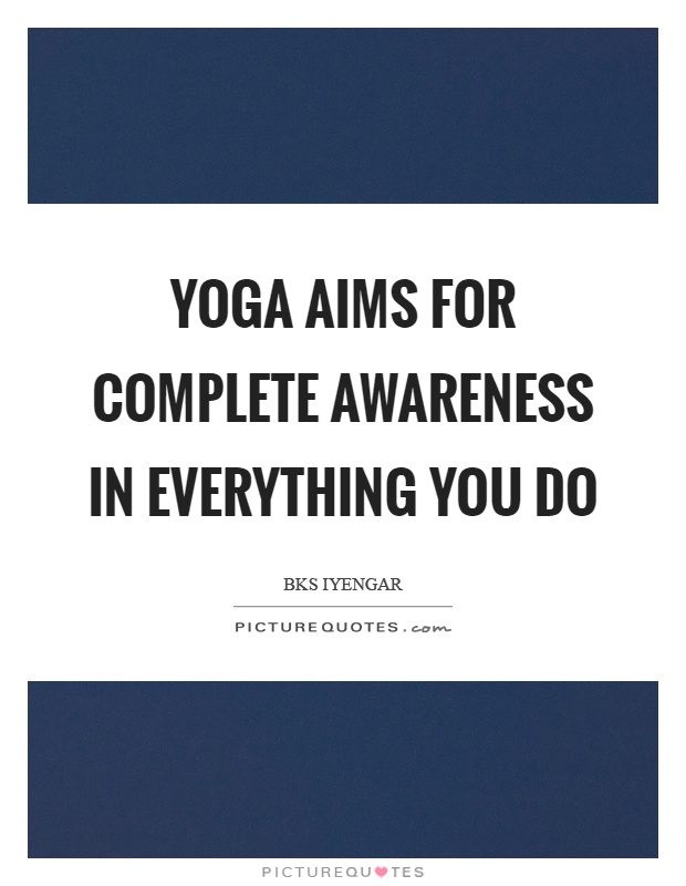 Yoga aims for complete awareness in everything you do Picture Quote #1