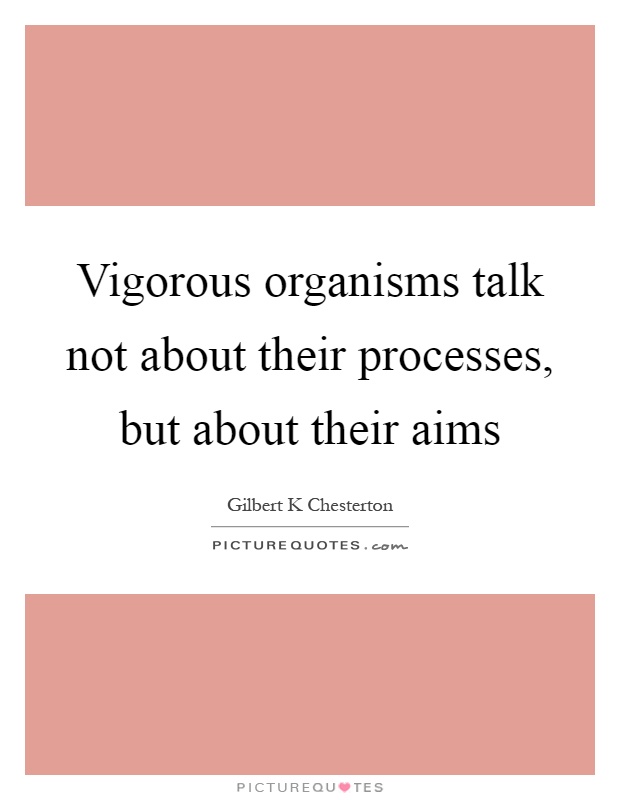 Vigorous organisms talk not about their processes, but about their aims Picture Quote #1