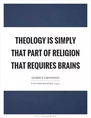 Theology is simply that part of religion that requires brains Picture Quote #1