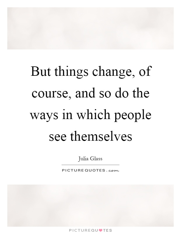 But things change, of course, and so do the ways in which people see themselves Picture Quote #1