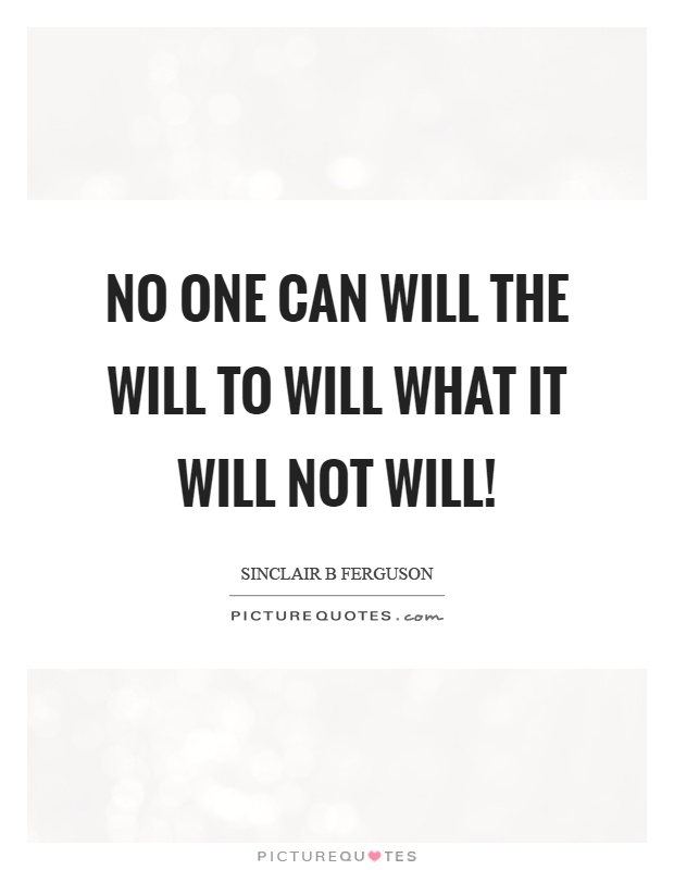 No one can will the will to will what it will not will! Picture Quote #1