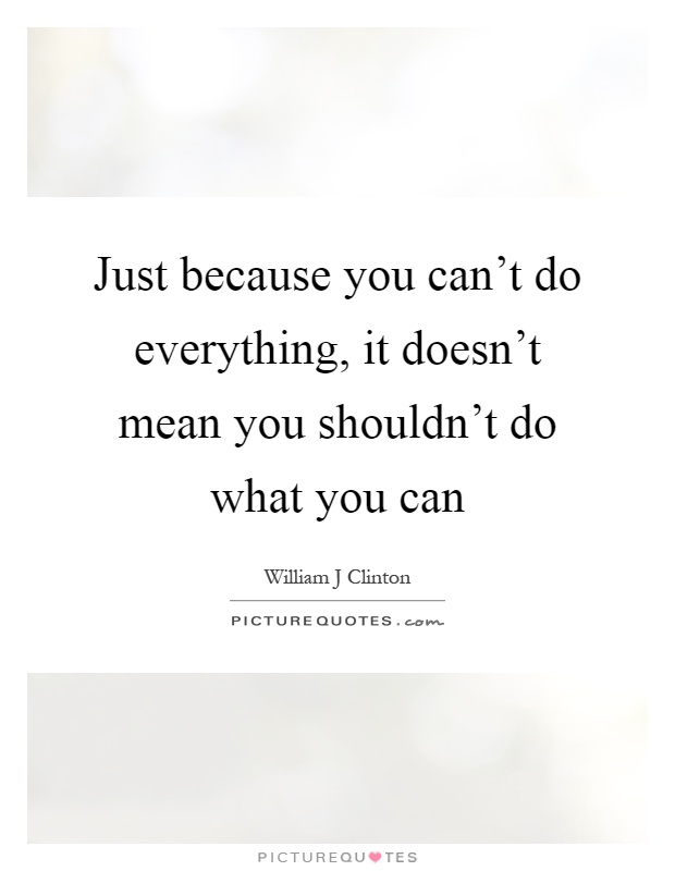 Just because you can't do everything, it doesn't mean you shouldn't do what you can Picture Quote #1