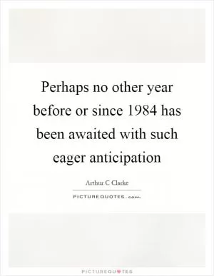 Perhaps no other year before or since 1984 has been awaited with such eager anticipation Picture Quote #1