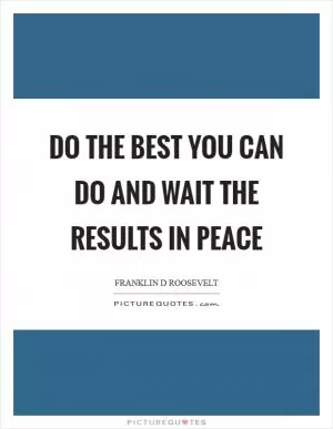 Do the best you can do and wait the results in peace Picture Quote #1