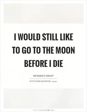 I would still like to go to the moon before I die Picture Quote #1