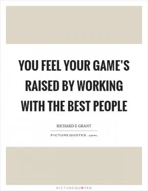 You feel your game’s raised by working with the best people Picture Quote #1