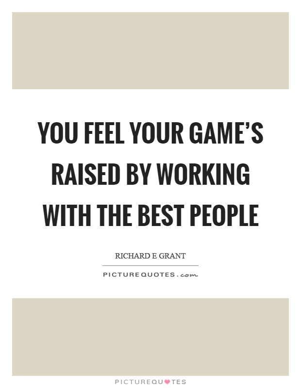 You feel your game's raised by working with the best people Picture Quote #1