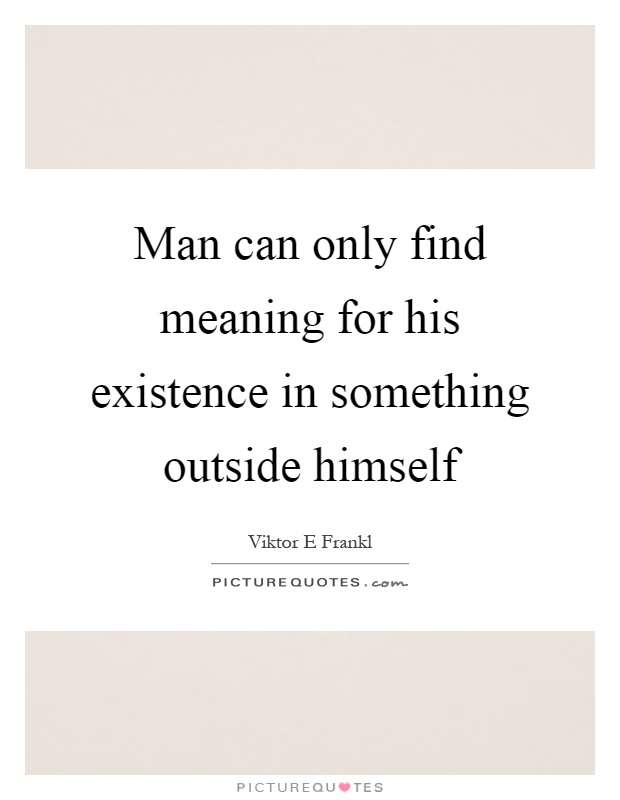 Man can only find meaning for his existence in something outside himself Picture Quote #1