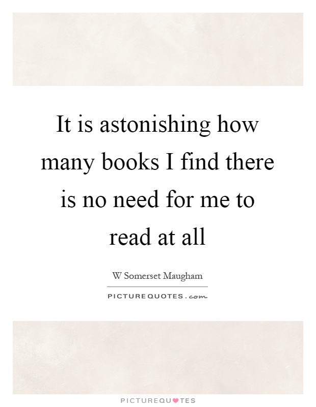 It is astonishing how many books I find there is no need for me to read at all Picture Quote #1