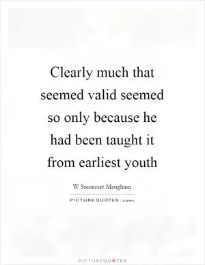 Clearly much that seemed valid seemed so only because he had been taught it from earliest youth Picture Quote #1