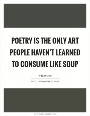 Poetry is the only art people haven’t learned to consume like soup Picture Quote #1