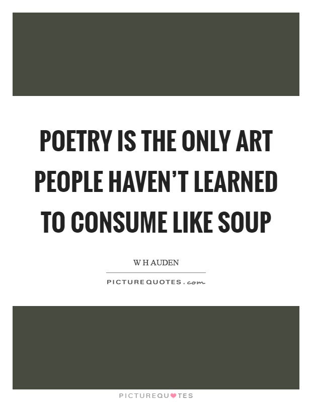 Poetry is the only art people haven't learned to consume like soup Picture Quote #1
