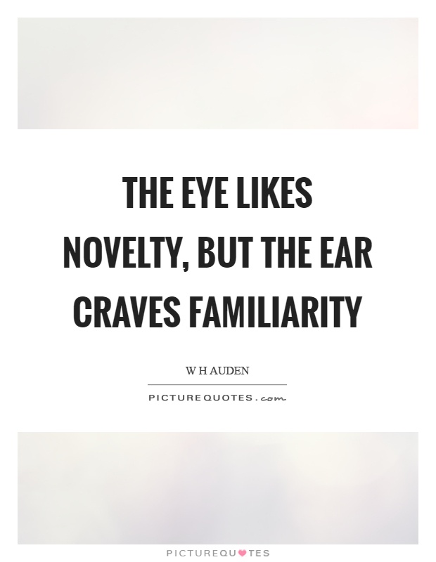The eye likes novelty, but the ear craves familiarity Picture Quote #1