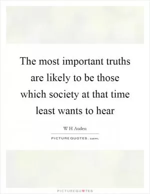 The most important truths are likely to be those which society at that time least wants to hear Picture Quote #1