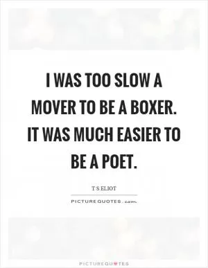 I was too slow a mover to be a boxer. It was much easier to be a poet Picture Quote #1