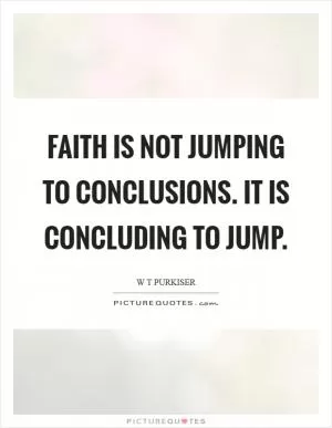 Faith is not jumping to conclusions. It is concluding to jump Picture Quote #1