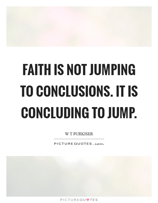 Faith is not jumping to conclusions. It is concluding to jump Picture Quote #1